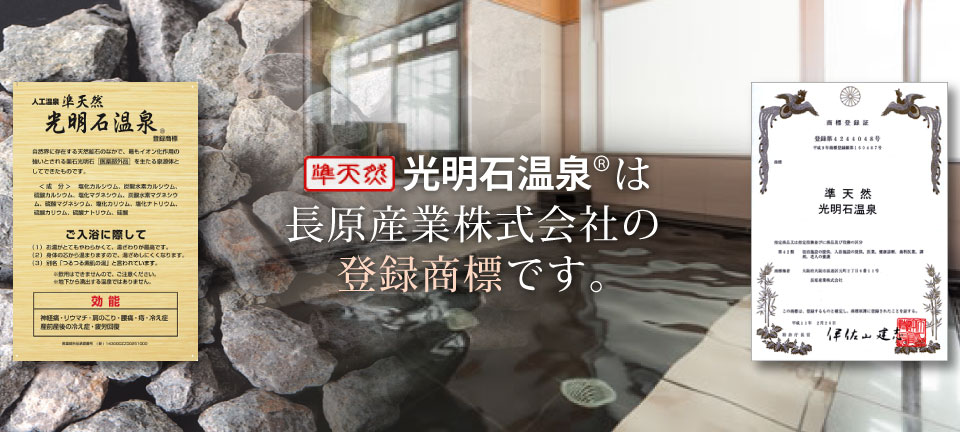 準天然 光明石温泉®は長原産業株式会社の登録商標です。