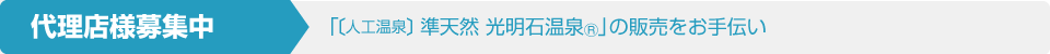代理店様募集中「〔人工温泉〕準天然 光明石温泉®」の販売をお手伝い